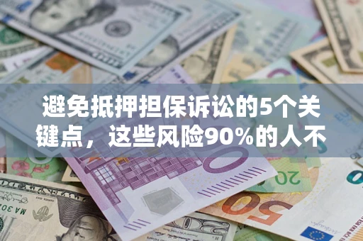 武汉避免抵押担保诉讼的5个关键点，这些风险90%的人不知道！