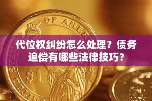 武汉代位权纠纷怎么处理？债务追偿有哪些法律技巧？