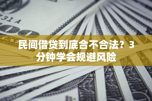 武汉民间借贷到底合不合法？3分钟学会规避风险