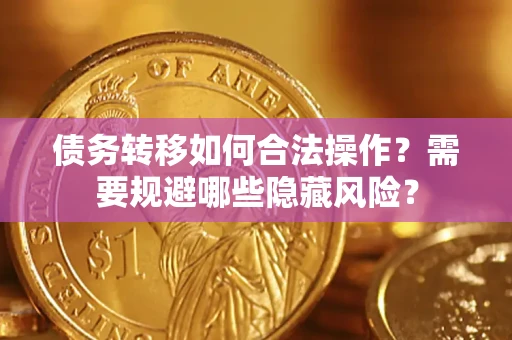 武汉债务转移如何合法操作？需要规避哪些隐藏风险？