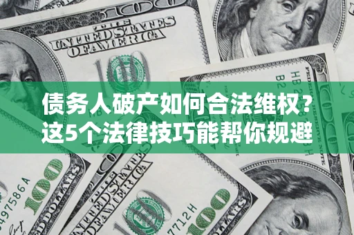 武汉债务人破产如何合法维权？这5个法律技巧能帮你规避风险