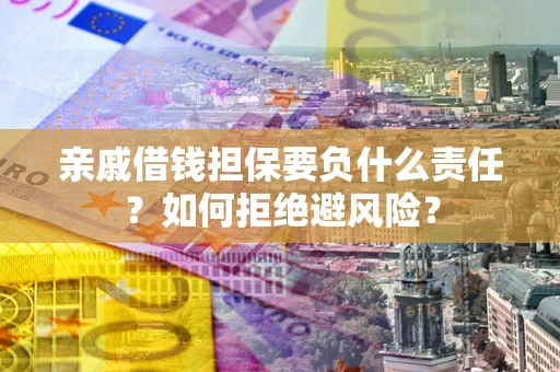 武汉亲戚借钱担保要负什么责任？如何拒绝避风险？