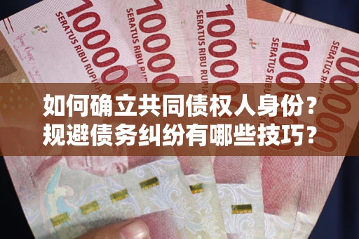 武汉如何确立共同债权人身份？规避债务纠纷有哪些技巧？