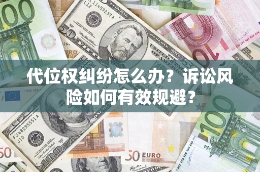武汉代位权纠纷怎么办？诉讼风险如何有效规避？