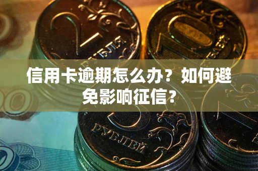 武汉信用卡逾期怎么办？如何避免影响征信？