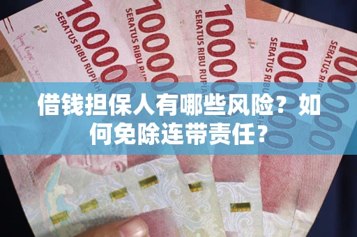 武汉借钱担保人有哪些风险？如何免除连带责任？