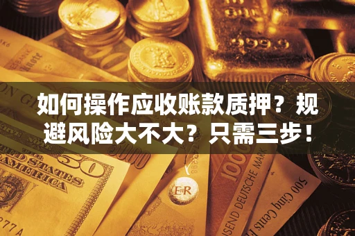武汉如何操作应收账款质押？规避风险大不大？只需三步！