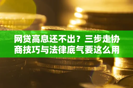武汉网贷高息还不出？三步走协商技巧与法律底气要这么用