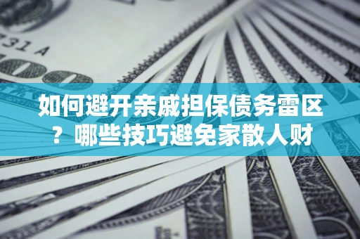 武汉如何避开亲戚担保债务雷区？哪些技巧避免家散人财