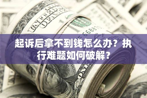 武汉起诉后拿不到钱怎么办?执行难题如何破解? 武汉起诉后拿不到钱怎么办?执行难题如何破解?