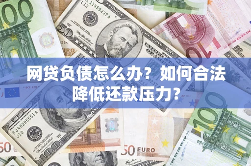 武汉网贷负债怎么办？如何合法降低还款压力？