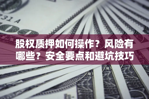 武汉股权质押如何操作？风险有哪些？安全要点和避坑技巧？