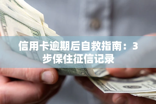 武汉信用卡逾期后自救指南：3步保住征信记录