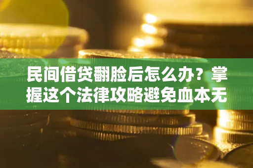 武汉民间借贷翻脸后怎么办？掌握这个法律攻略避免血本无归