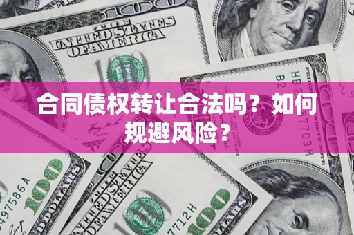 武汉合同债权转让合法吗？如何规避风险？
