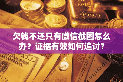武汉欠钱不还只有微信截图怎么办？证据有效如何追讨？