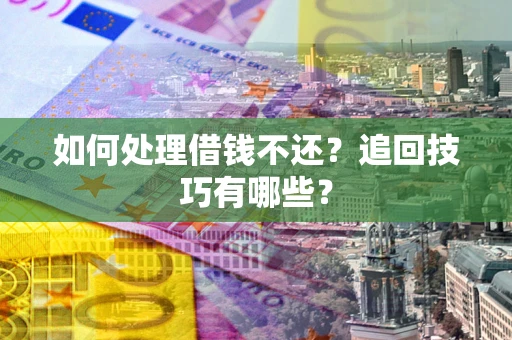 武汉如何处理借钱不还？追回技巧有哪些？