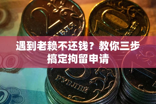 武汉遇到老赖不还钱？教你三步搞定拘留申请