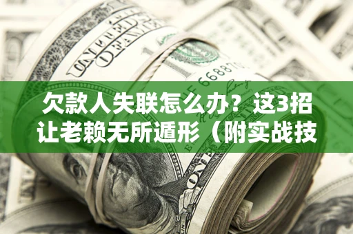 武汉欠款人失联怎么办？这3招让老赖无所遁形（附实战技巧）