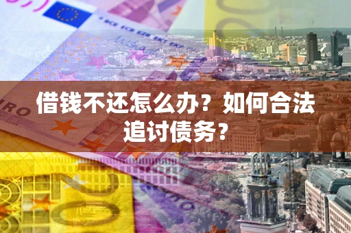 武汉借钱不还怎么办？如何合法追讨债务？