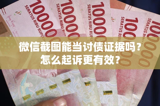 武汉微信截图能当讨债证据吗？怎么起诉更有效？