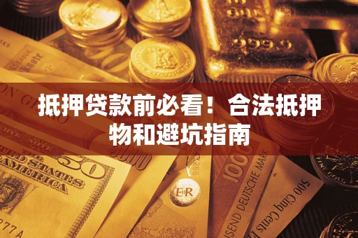 武汉抵押贷款前必看！合法抵押物和避坑指南