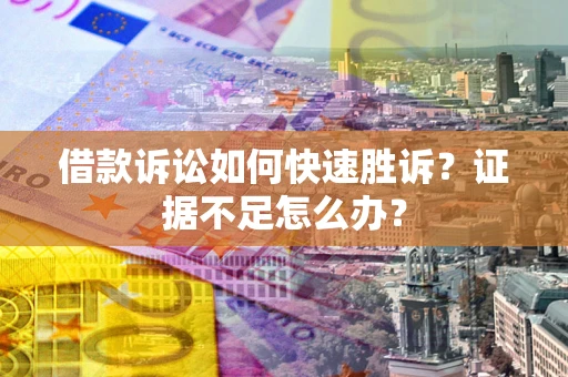 武汉借款诉讼如何快速胜诉？证据不足怎么办？