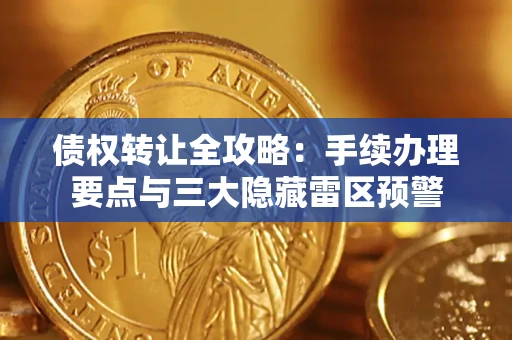 武汉债权转让全攻略：手续办理要点与三大隐藏雷区预警