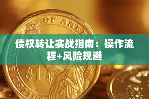 武汉债权转让实战指南：操作流程+风险规避