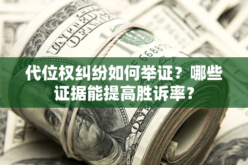 武汉代位权纠纷如何举证？哪些证据能提高胜诉率？