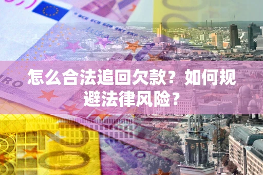 武汉怎么合法追回欠款？如何规避法律风险？