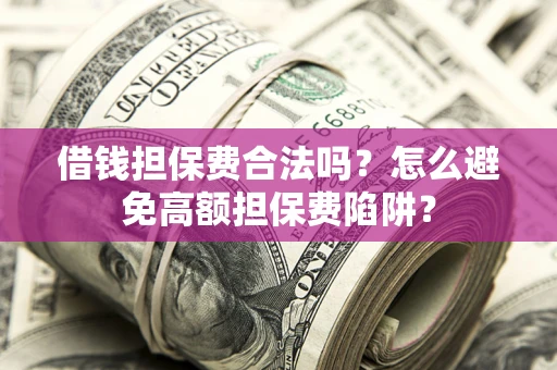 武汉借钱担保费合法吗？怎么避免高额担保费陷阱？