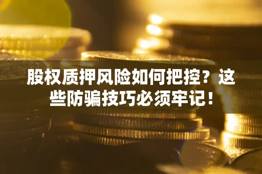 武汉股权质押风险如何把控？这些防骗技巧必须牢记！