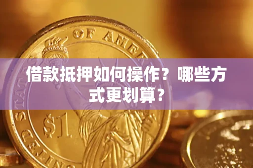 武汉借款抵押如何操作？哪些方式更划算？