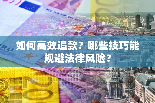 武汉如何高效追款？哪些技巧能规避法律风险？