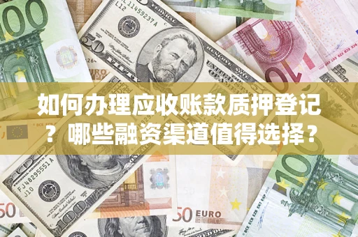 武汉如何办理应收账款质押登记？哪些融资渠道值得选择？