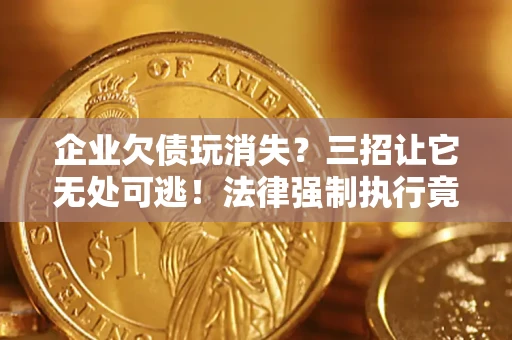 武汉企业欠债玩消失？三招让它无处可逃！法律强制执行竟比讨债公司还狠？