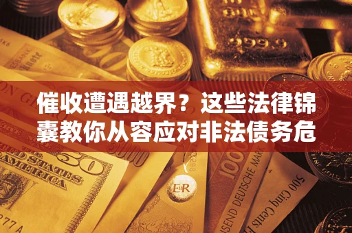 武汉催收遭遇越界？这些法律锦囊教你从容应对非法债务危机