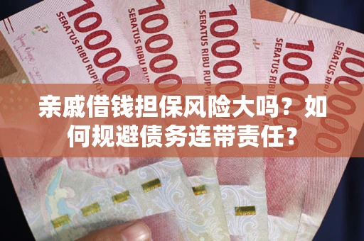 武汉亲戚借钱担保风险大吗？如何规避债务连带责任？