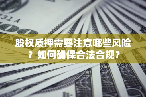 武汉股权质押需要注意哪些风险？如何确保合法合规？