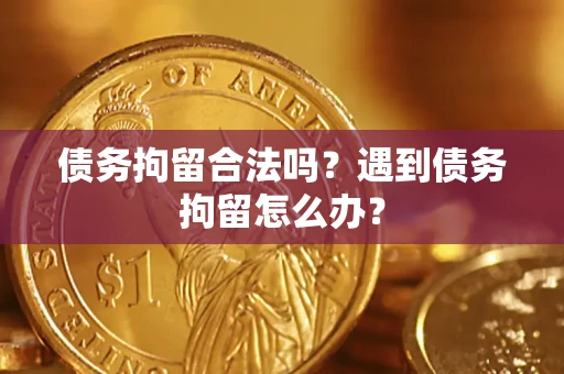 武汉债务拘留合法吗？遇到债务拘留怎么办？