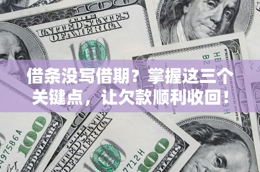 武汉借条没写借期？掌握这三个关键点，让欠款顺利收回！
