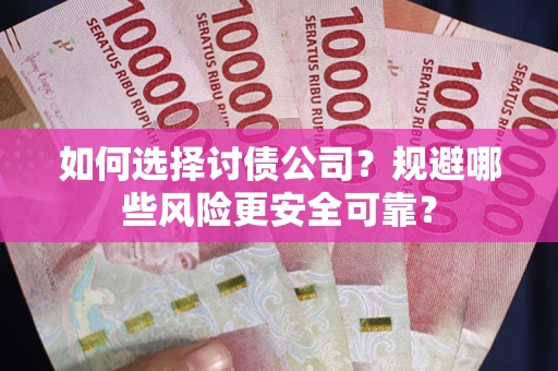 武汉如何选择讨债公司？规避哪些风险更安全可靠？