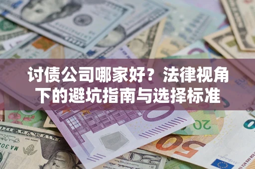 武汉讨债公司哪家好？法律视角下的避坑指南与选择标准