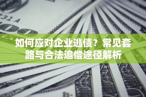武汉如何应对企业逃债？常见套路与合法追偿途径解析