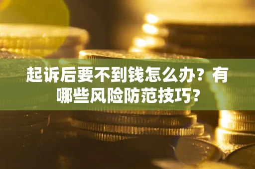 武汉起诉后要不到钱怎么办?有哪些风险防范技巧? 武汉起诉后要不到钱怎么办?有哪些风险防范技巧?