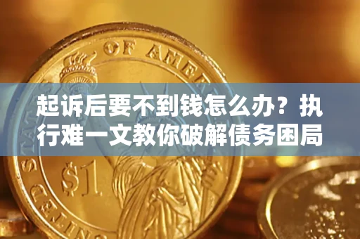 武汉起诉后要不到钱怎么办？执行难一文教你破解债务困局