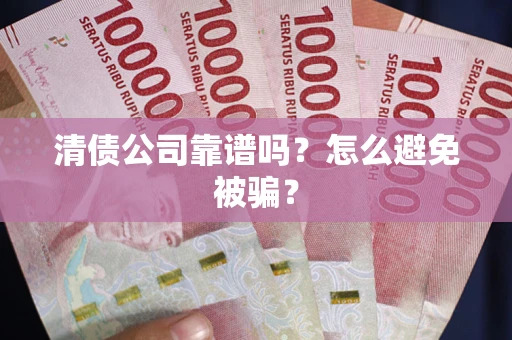 武汉清债公司靠谱吗？怎么避免被骗？