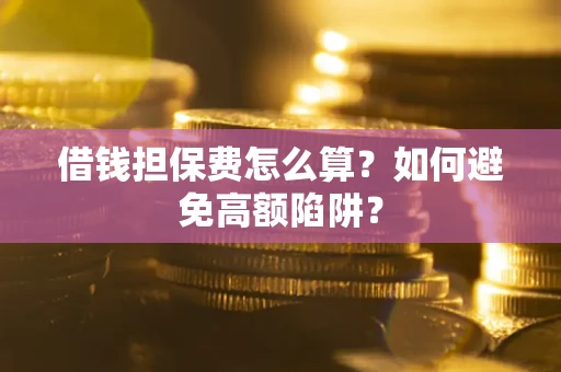 武汉借钱担保费怎么算？如何避免高额陷阱？