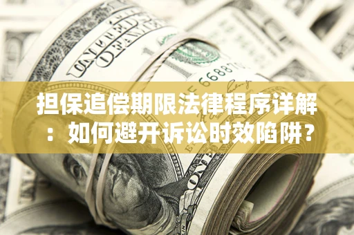 武汉担保追偿期限法律程序详解：如何避开诉讼时效陷阱？